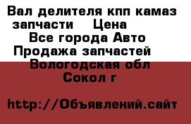 Вал делителя кпп камаз (запчасти) › Цена ­ 2 500 - Все города Авто » Продажа запчастей   . Вологодская обл.,Сокол г.